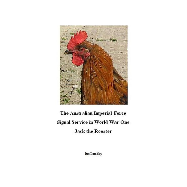 The Australian Imperial Force Signal Service in World War One : Jack the Rooster, Des Lambley