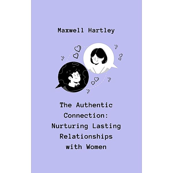 The Authentic Connection: Nurturing Lasting Relationships with Women, Maxwell Hartley