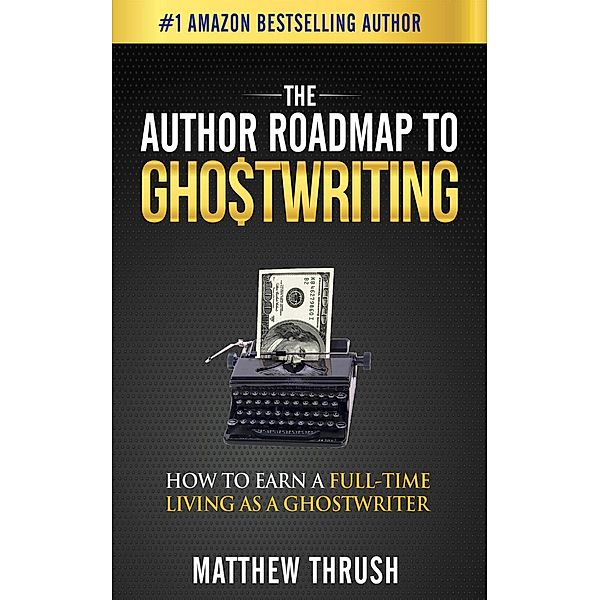 The Author Roadmap: The Author Roadmap to Ghostwriting: How to Earn a Full-Time Living as a Ghostwriter, Matthew Thrush