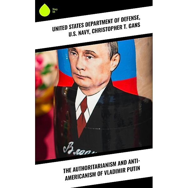 The Authoritarianism and Anti-Americanism of Vladimir Putin, Christopher T. Gans, United States Department of Defense, U. S. Navy