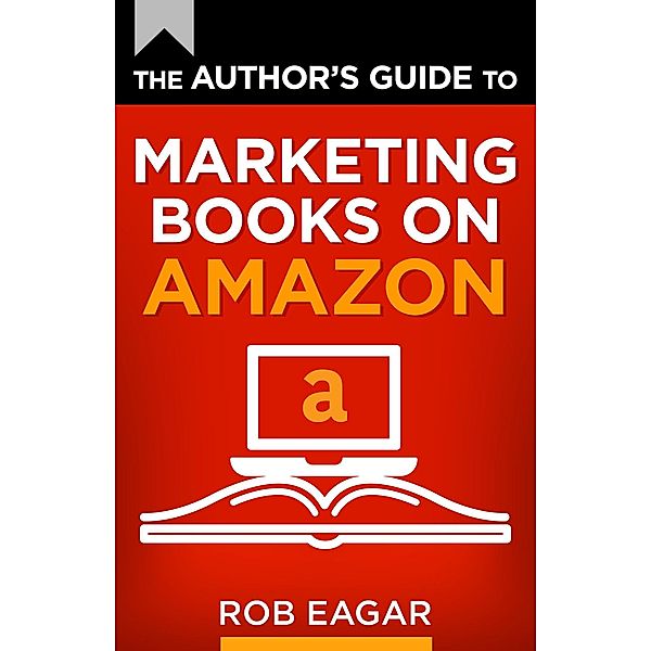 The Author's Guide to Marketing Books on Amazon (The Author's Guide Series, #2) / The Author's Guide Series, Rob Eagar