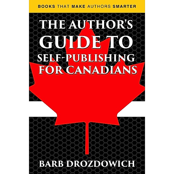 The Author's Guide to Self-Publishing for Canadians (Books That Make Authors Smarter) / Books That Make Authors Smarter, Barb Drozdowich