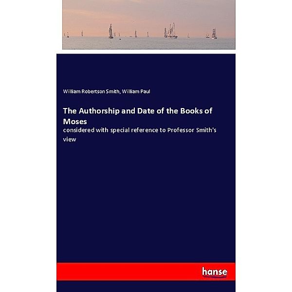 The Authorship and Date of the Books of Moses, William R. Smith, William Paul