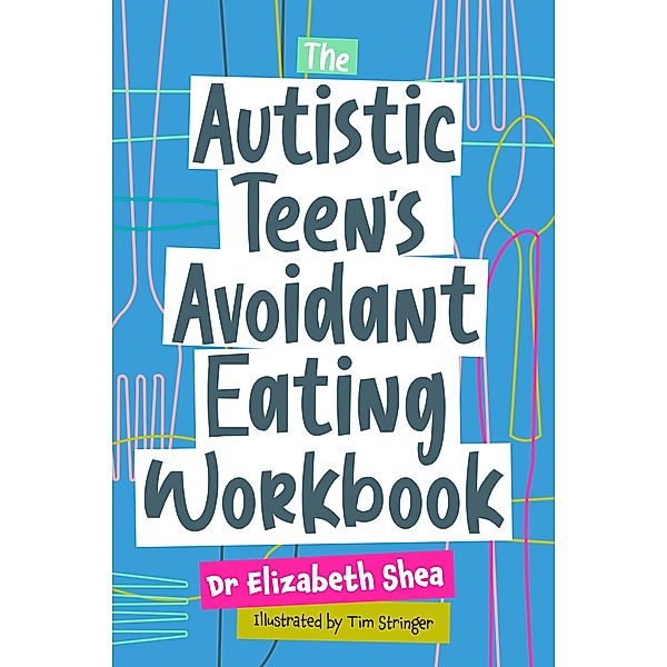The Autistic Teen's Avoidant Eating Workbook, Elizabeth Shea