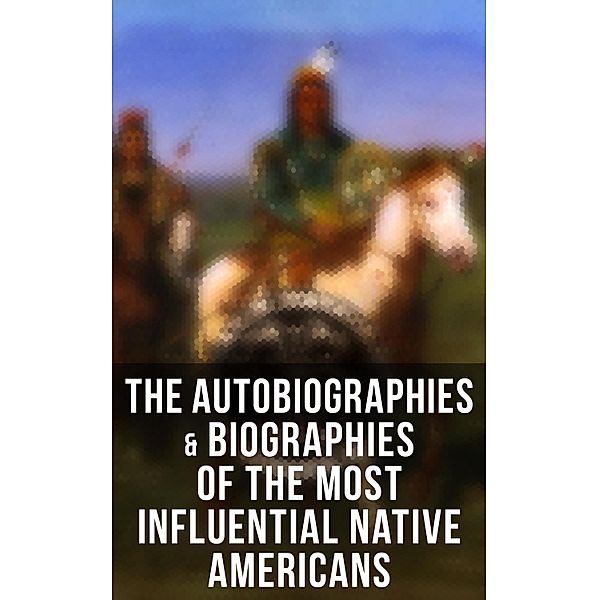 The Autobiographies & Biographies of the Most Influential Native Americans, Geronimo, John Stevens Cabot Abbott, Black Hawk, Charles M. Scanlan, Charles A. Eastman