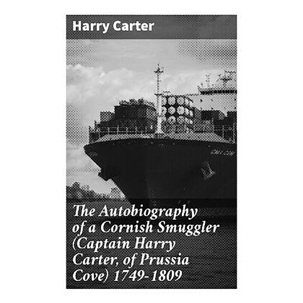 The Autobiography of a Cornish Smuggler (Captain Harry Carter, of Prussia Cove) 1749-1809, Harry Carter