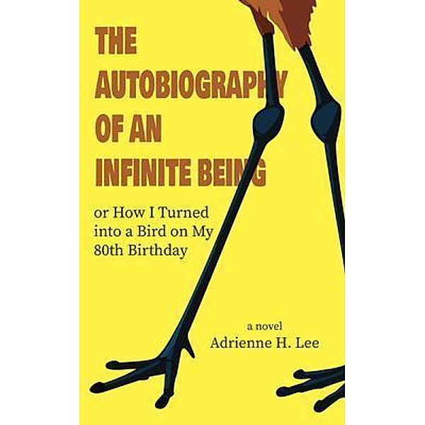 The Autobiography of an Infinite Being or How I Turned into a Bird on My 80th Birthday, Adrienne H Lee