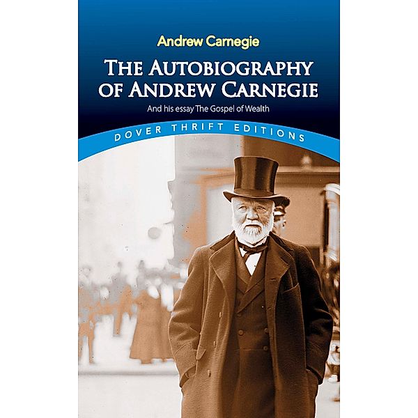 The Autobiography of Andrew Carnegie and His Essay The Gospel of Wealth / Dover Thrift Editions: Biography/Autobiography, Andrew Carnegie