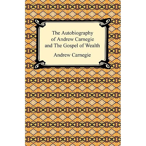 The Autobiography of Andrew Carnegie and The Gospel of Wealth, Andrew Carnegie