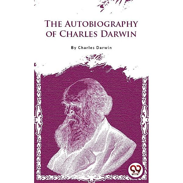 The Autobiography Of Charles Darwin, Charles Darwin