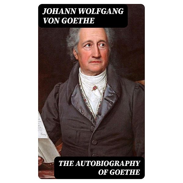 The Autobiography of Goethe, Johann Wolfgang von Goethe