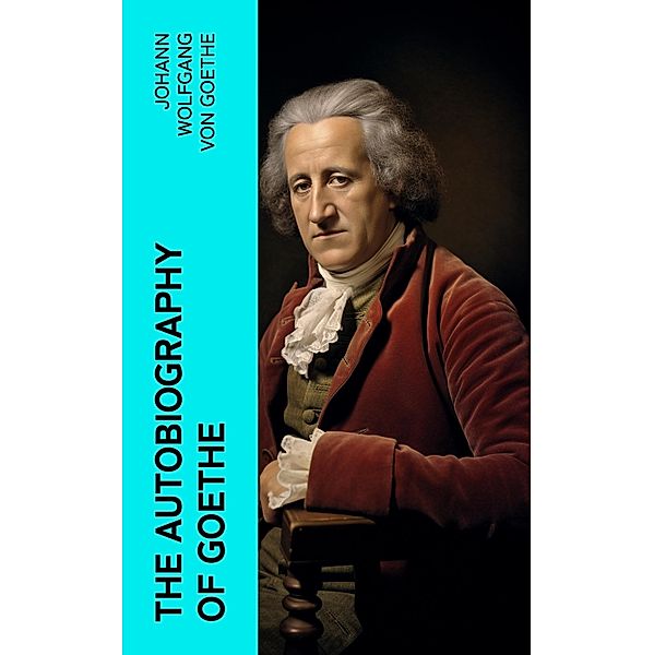 The Autobiography of Goethe, Johann Wolfgang von Goethe