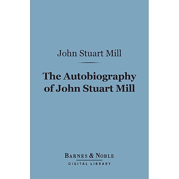 The Autobiography of John Stuart Mill (Barnes & Noble Digital Library) / Barnes & Noble, John Stuart Mill