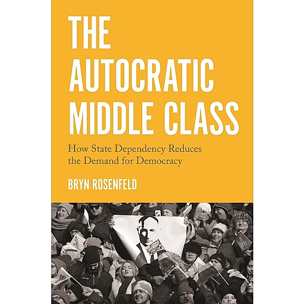 The Autocratic Middle Class / Princeton Studies in Political Behavior Bd.11, Bryn Rosenfeld