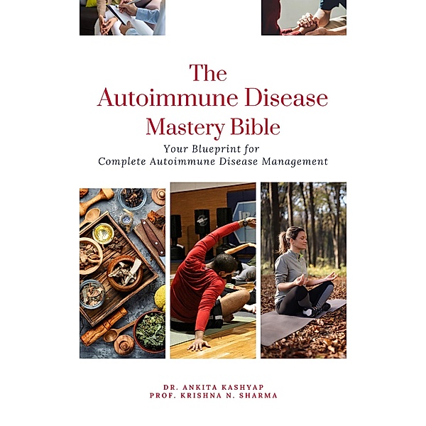 The Autoimmune Disease Mastery Bible: Your Blueprint for Complete Autoimmune Disease Management, Ankita Kashyap, Krishna N. Sharma