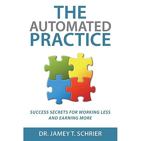 The Automated Practice: Success Secrets for Working Less and Earning More, Jamey T. Schrier