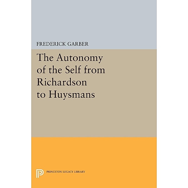 The Autonomy of the Self from Richardson to Huysmans / Princeton Legacy Library Bd.121, Frederick Garber