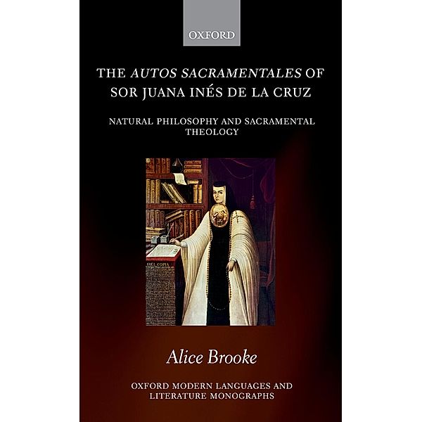 The autos sacramentales of Sor Juana In?s de la Cruz / Oxford Modern Languages and Literature Monographs, Alice Brooke