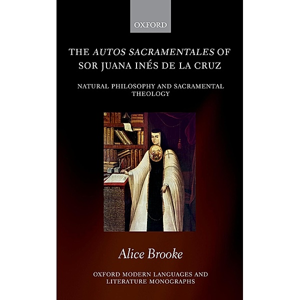 The autos sacramentales of Sor Juana Inés de la Cruz / Oxford Modern Languages and Literature Monographs, Alice Brooke