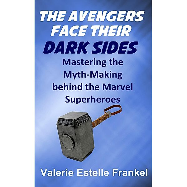 The Avengers Face Their Dark Sides: Mastering the Myth-Making behind the Marvel Superheroes, Valerie Estelle Frankel