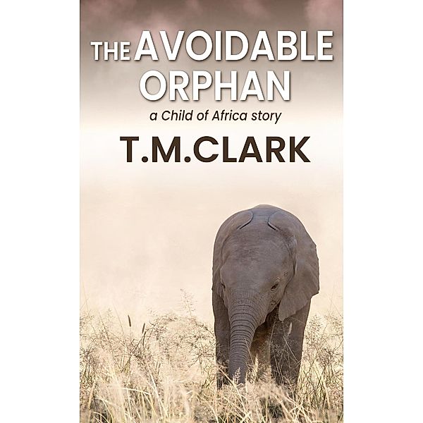 The Avoidable Orphan: a Child of Africa Story, T. M. Clark