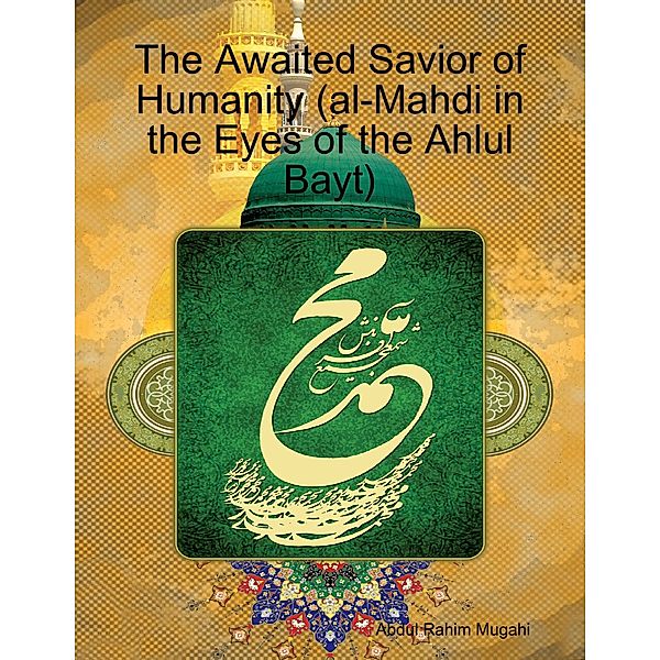 The Awaited Savior of Humanity (al-Mahdi in the Eyes of the Ahlul Bayt), Abdul Rahim Mugahi