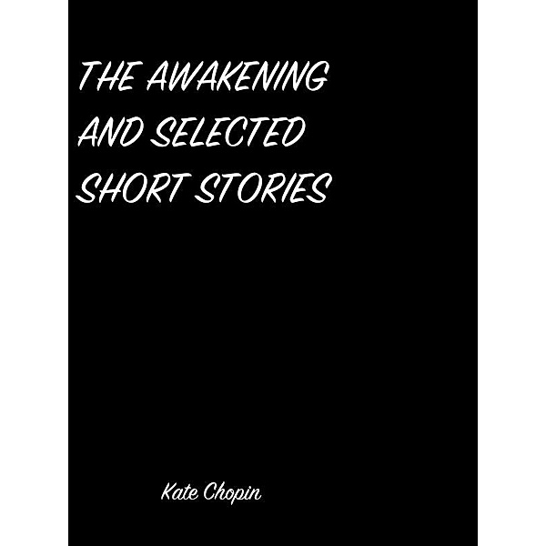 The Awakening And Selected Short Stories, Kate Chopin