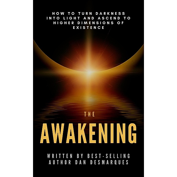 The Awakening: How to Turn Darkness Into Light and Ascend to Higher Dimensions of Existence, Dan Desmarques