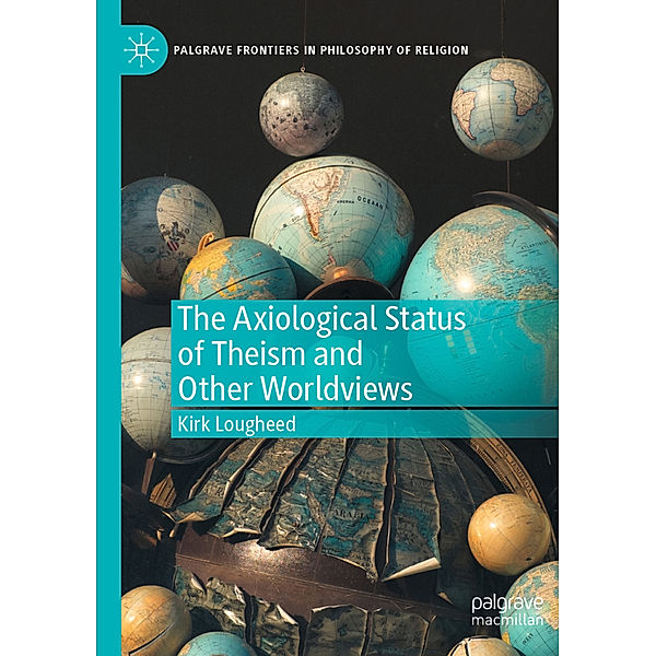 The Axiological Status of Theism and Other Worldviews, Kirk Lougheed
