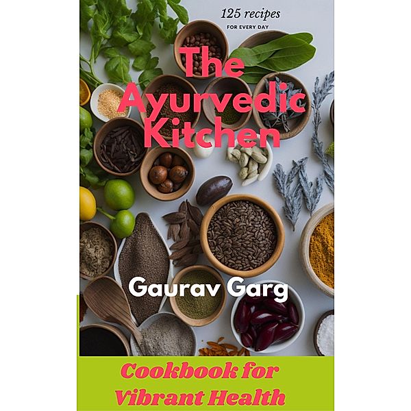 The Ayurvedic Kitchen: Cookbook for Vibrant Health, Gaurav Garg