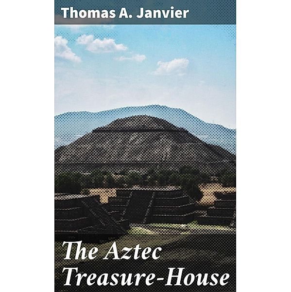 The Aztec Treasure-House, Thomas A. Janvier