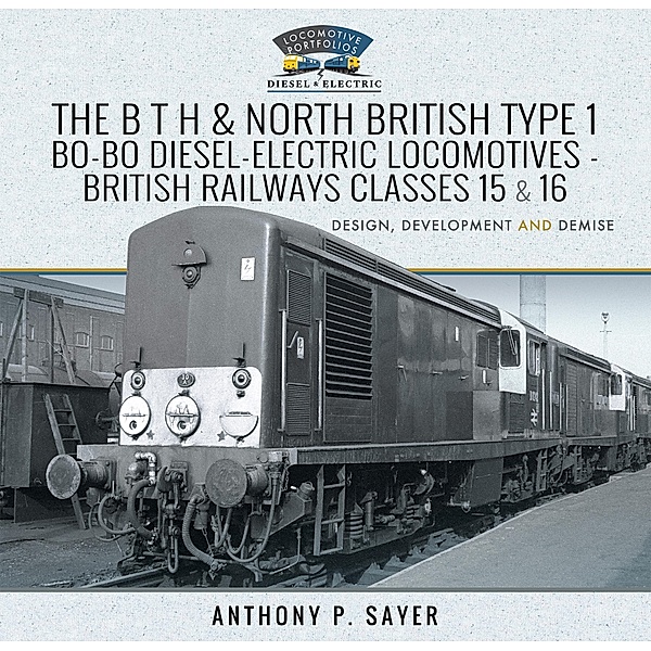 The B T H and North British Type 1 Bo-Bo Diesel-Electric Locomotives - British Railways Classes 15 and 16, Anthony P. Sayer