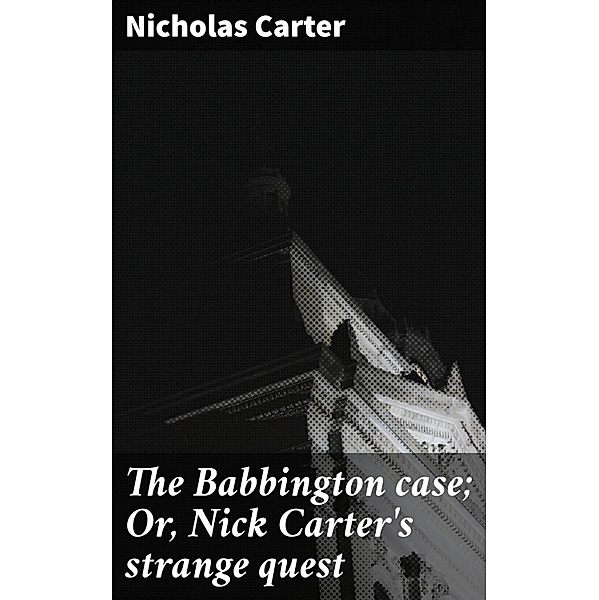 The Babbington case; Or, Nick Carter's strange quest, Nicholas Carter
