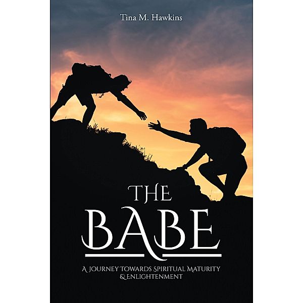 The Babe: A Journey Towards Spiritual Maturity & Enlightenment, Tina M. Hawkins