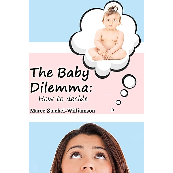 The Baby Dilemma: How to Decide, Maree Stachel-Williamson