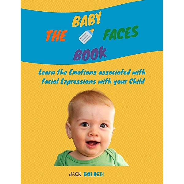 The Baby Faces Book: Learn the Emotions Associated With Facial Expressions With Your Child, Jack Golden