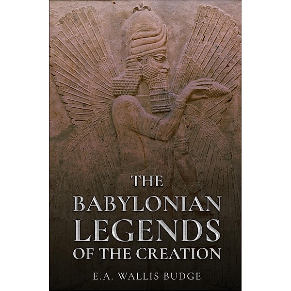 The Babylonian Legends of the Creation / Antiquarius, E. A. Wallis Budge