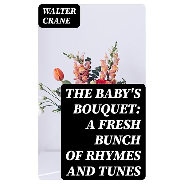 The Baby's Bouquet: A Fresh Bunch of Rhymes and Tunes, Walter Crane