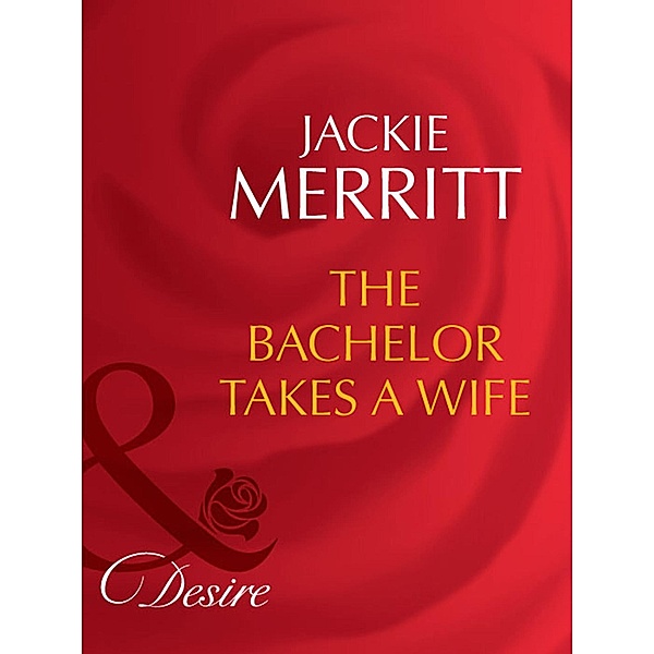 The Bachelor Takes A Wife (Mills & Boon Desire) (Texas Cattleman's Club: The Last, Book 5), Jackie Merritt