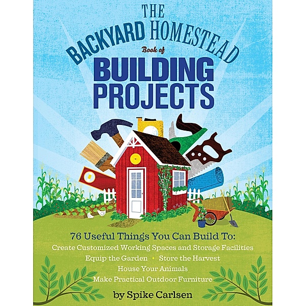 The Backyard Homestead Book of Building Projects / Backyard Homestead, Spike Carlsen