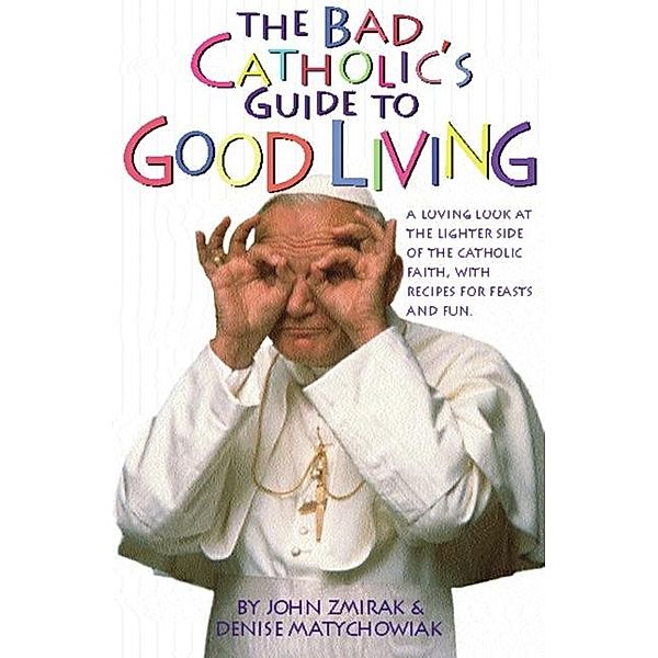 The Bad Catholic's Guide to Good Living, John Zmirak, Denise Matchychowiak