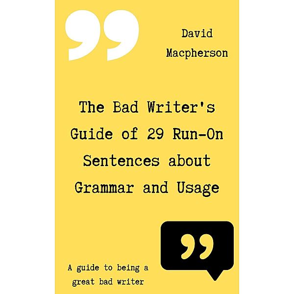 The Bad Writer's Guide of 29 Run-On Sentences About Grammar and Usage, David Macpherson