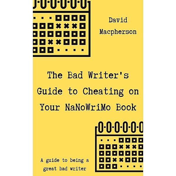 The Bad Writer's Guide to Cheating on Your NaNoWriMo Book, David Macpherson
