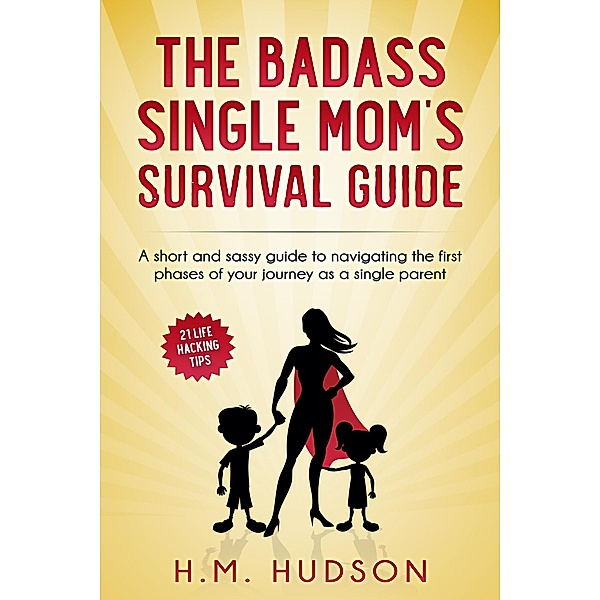 The Badass Single Mom's Survival Guide: 21 Life Hacking Tips (Badass Single Moms) / Badass Single Moms, H. M. Hudson
