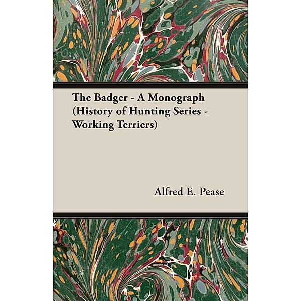 The Badger - A Monograph (History of Hunting Series - Working Terriers), Alfred E. Pease