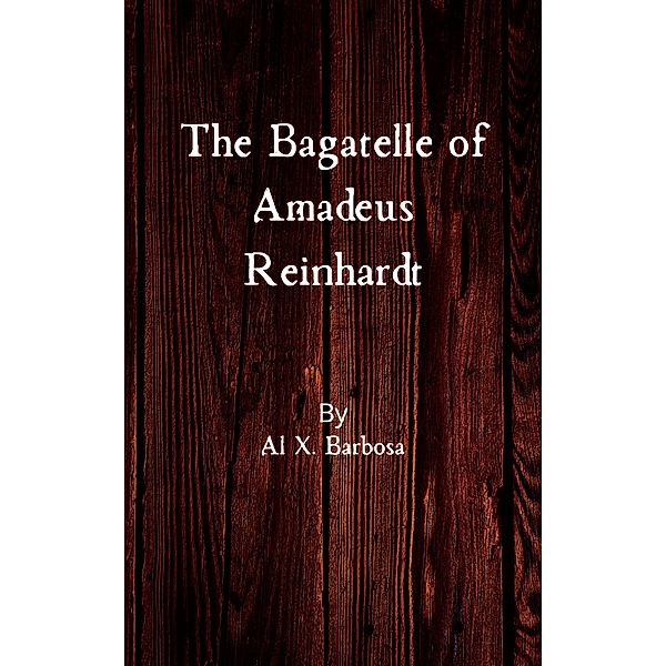 The Bagatelle of Amadeus Reinhardt, Al X. Barbosa