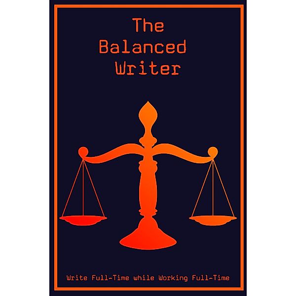 The Balanced Writer: Write Full-Time While Working Full-Time (MFI Series1, #18) / MFI Series1, Joshua King
