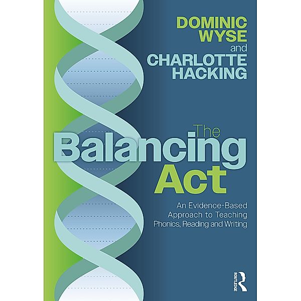 The Balancing Act: An Evidence-Based Approach to Teaching Phonics, Reading and Writing, Dominic Wyse, Charlotte Hacking