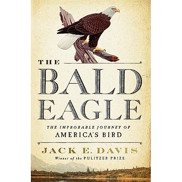 The Bald Eagle: The Improbable Journey of  America's Bird, Jack E. Davis