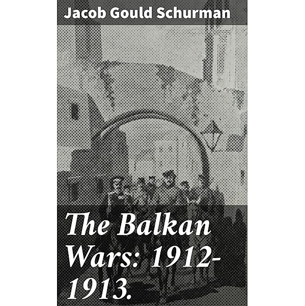 The Balkan Wars: 1912-1913., Jacob Gould Schurman